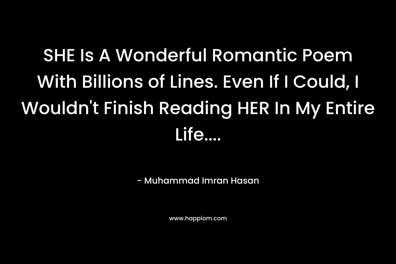 SHE Is A Wonderful Romantic Poem With Billions of Lines. Even If I Could, I Wouldn't Finish Reading HER In My Entire Life....