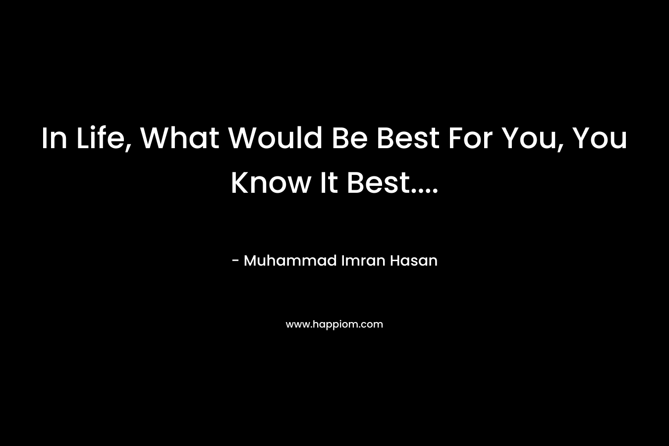 In Life, What Would Be Best For You, You Know It Best....
