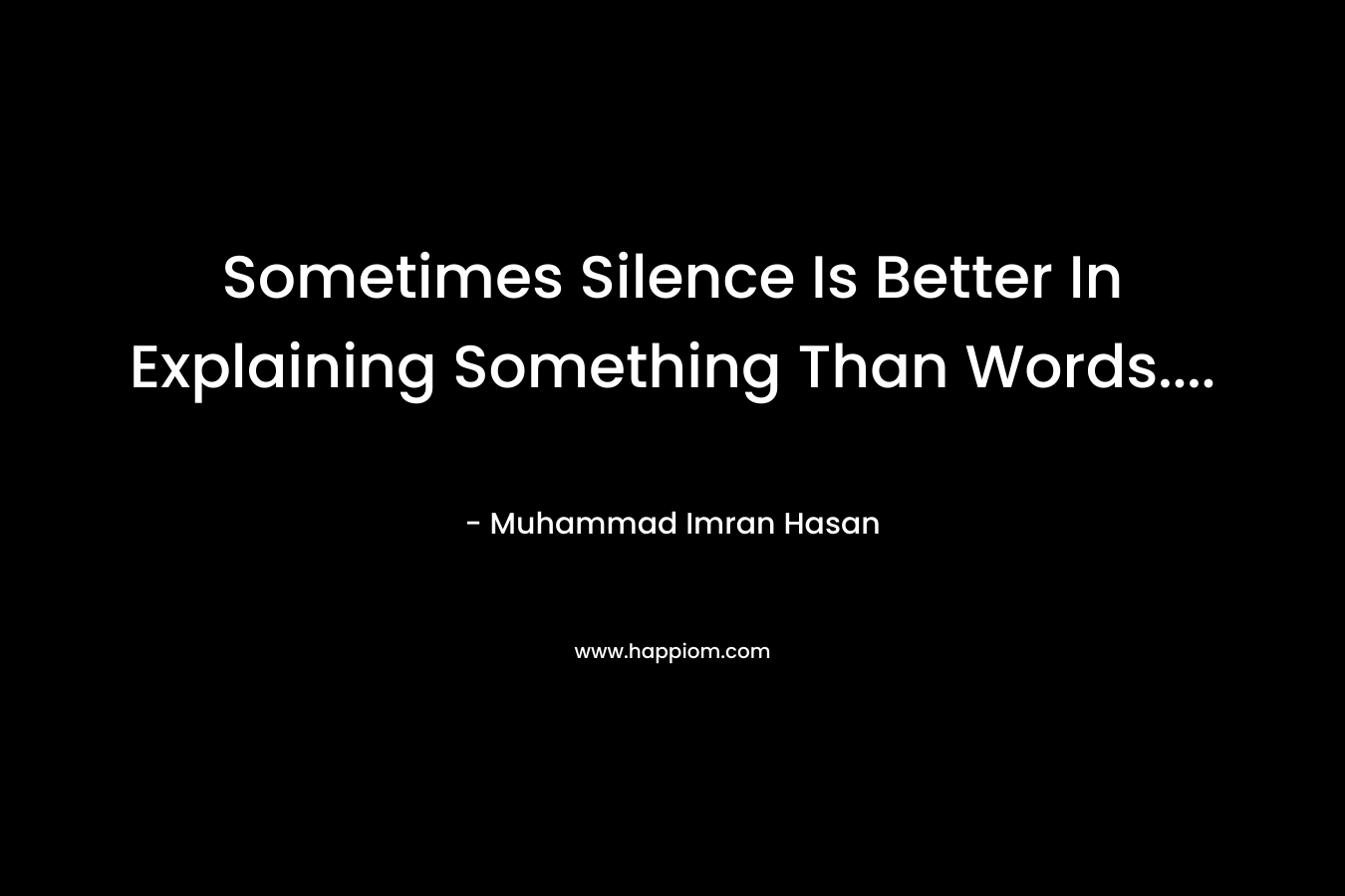 Sometimes Silence Is Better In Explaining Something Than Words....
