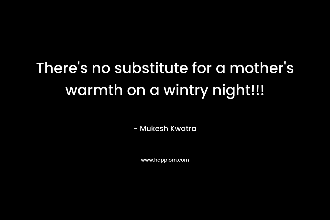 There’s no substitute for a mother’s warmth on a wintry night!!! – Mukesh Kwatra