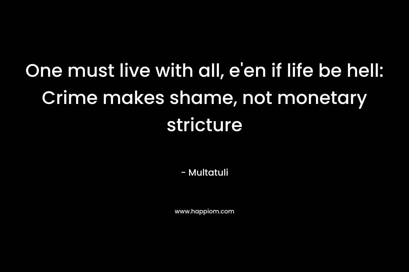 One must live with all, e’en if life be hell: Crime makes shame, not monetary stricture – Multatuli