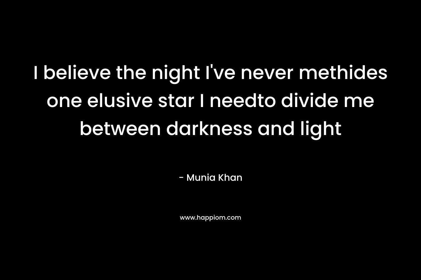 I believe the night I've never methides one elusive star I needto divide me between darkness and light