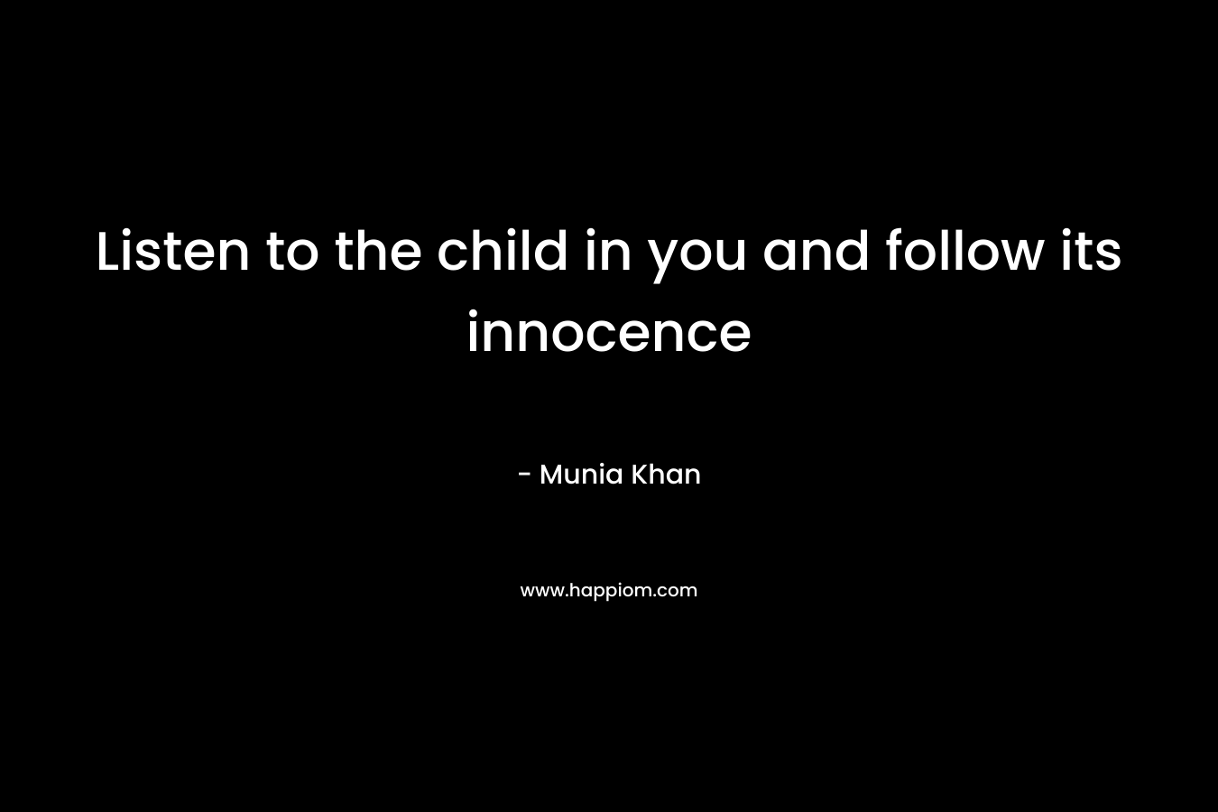 Listen to the child in you and follow its innocence