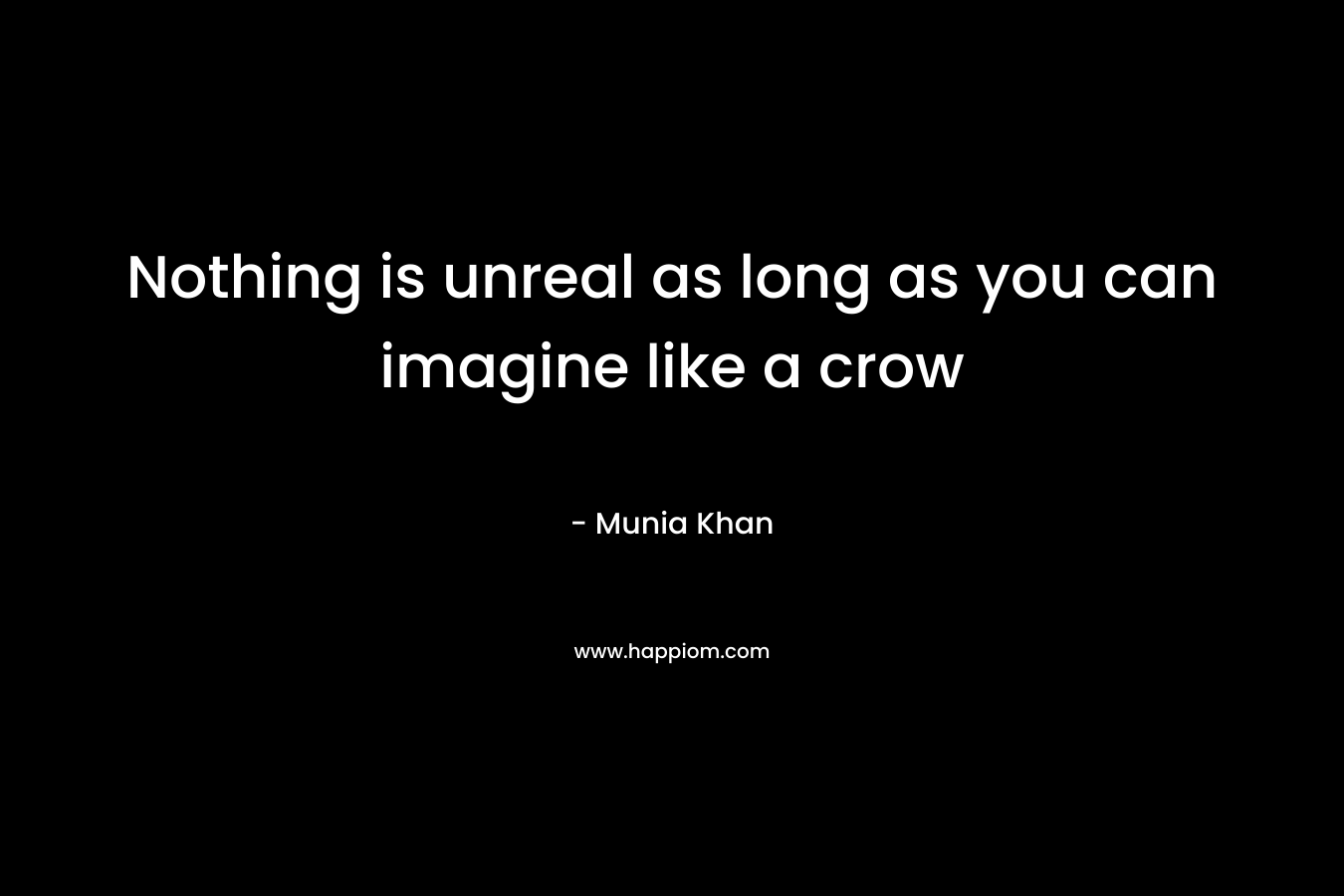 Nothing is unreal as long as you can imagine like a crow – Munia Khan