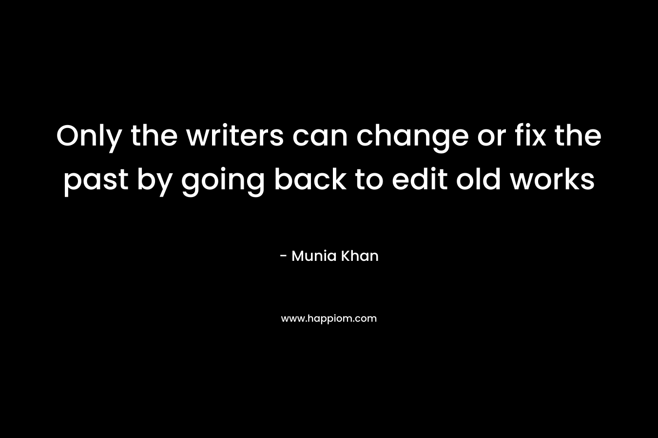 Only the writers can change or fix the past by going back to edit old works – Munia Khan