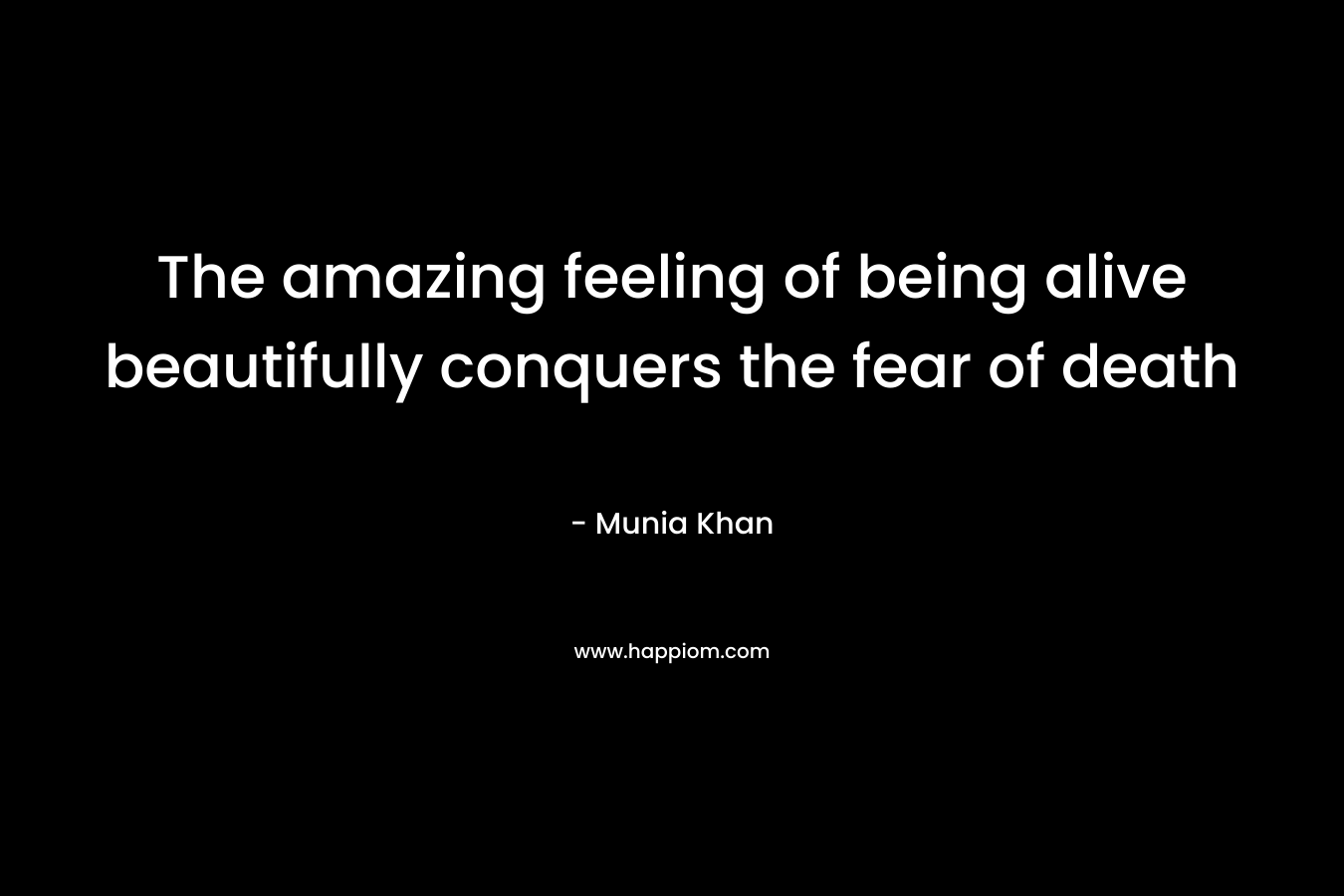 The amazing feeling of being alive beautifully conquers the fear of death – Munia Khan