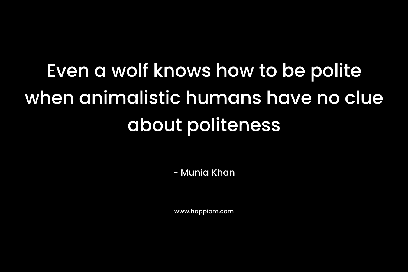 Even a wolf knows how to be polite when animalistic humans have no clue about politeness – Munia Khan