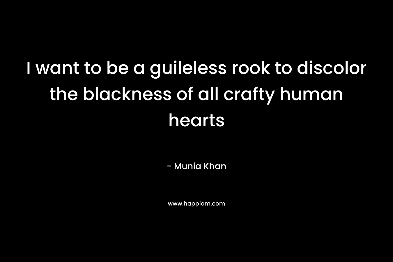 I want to be a guileless rook to discolor the blackness of all crafty human hearts