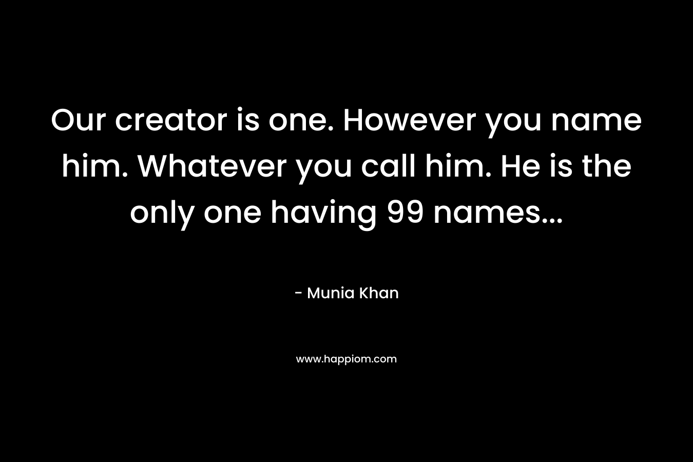 Our creator is one. However you name him. Whatever you call him. He is the only one having 99 names...