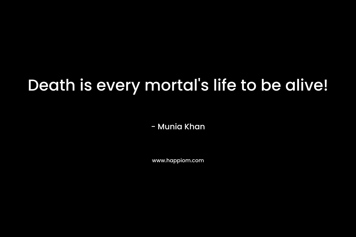 Death is every mortal's life to be alive!