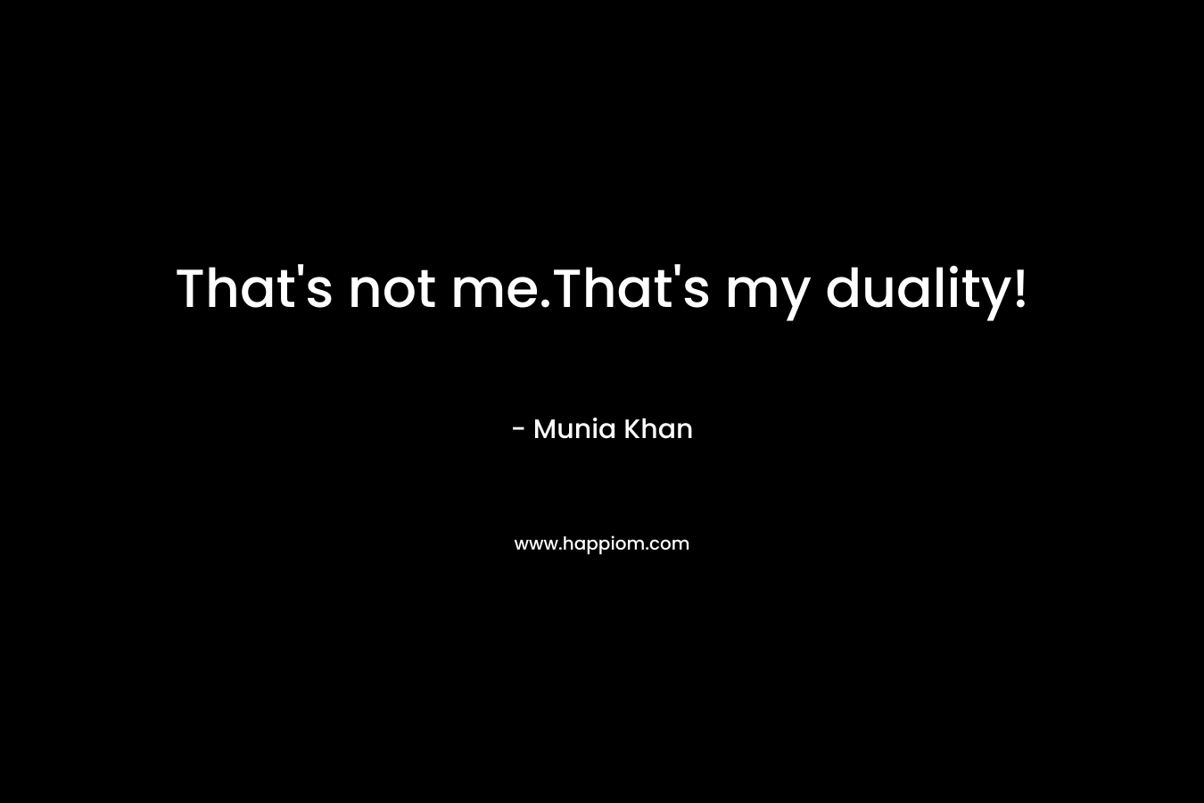 That’s not me.That’s my duality! – Munia Khan