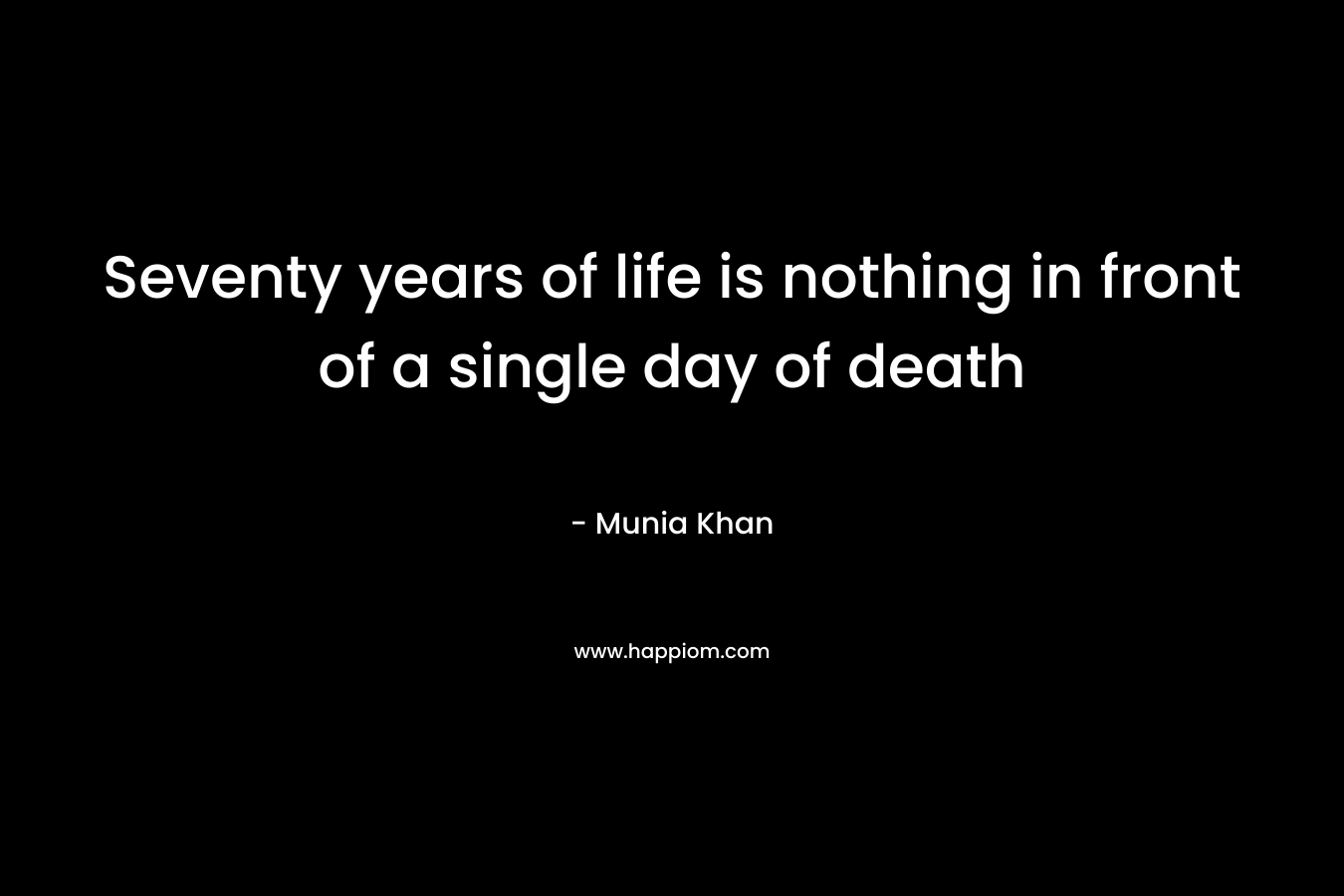 Seventy years of life is nothing in front of a single day of death – Munia Khan