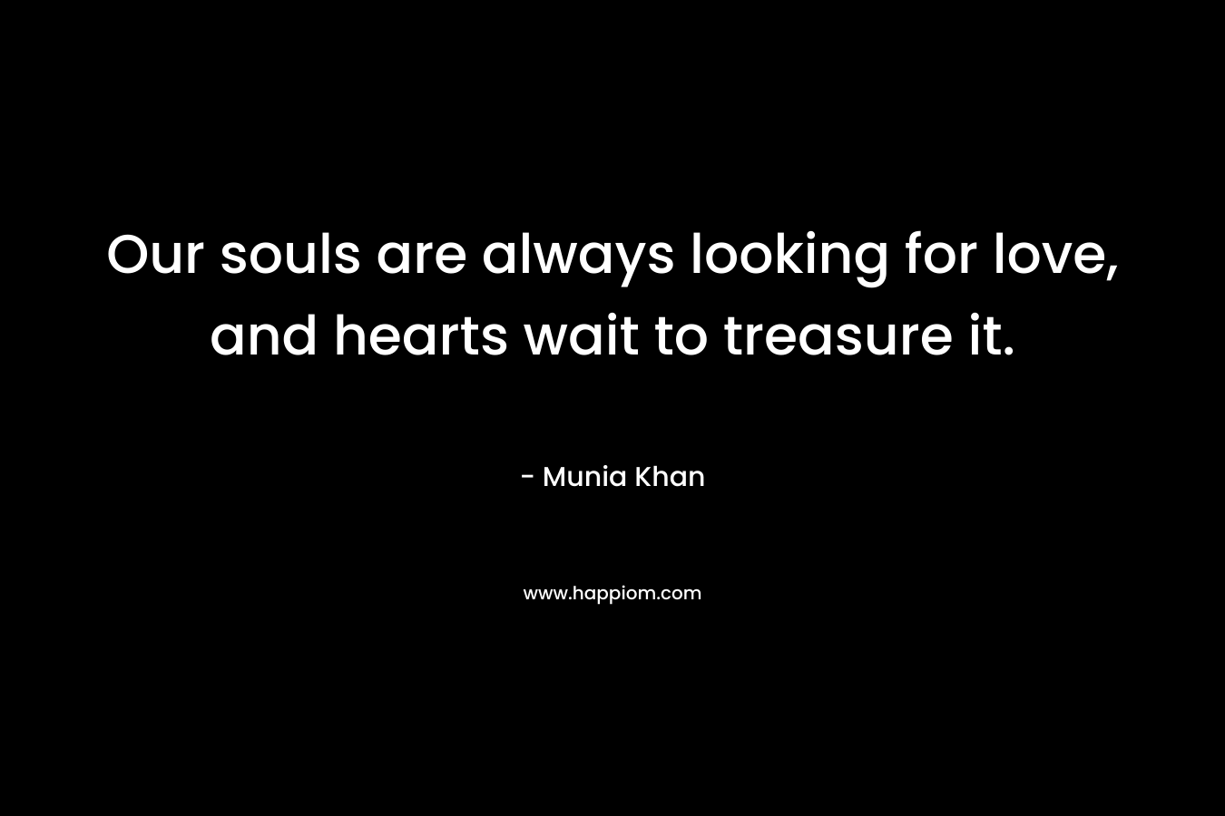 Our souls are always looking for love, and hearts wait to treasure it.