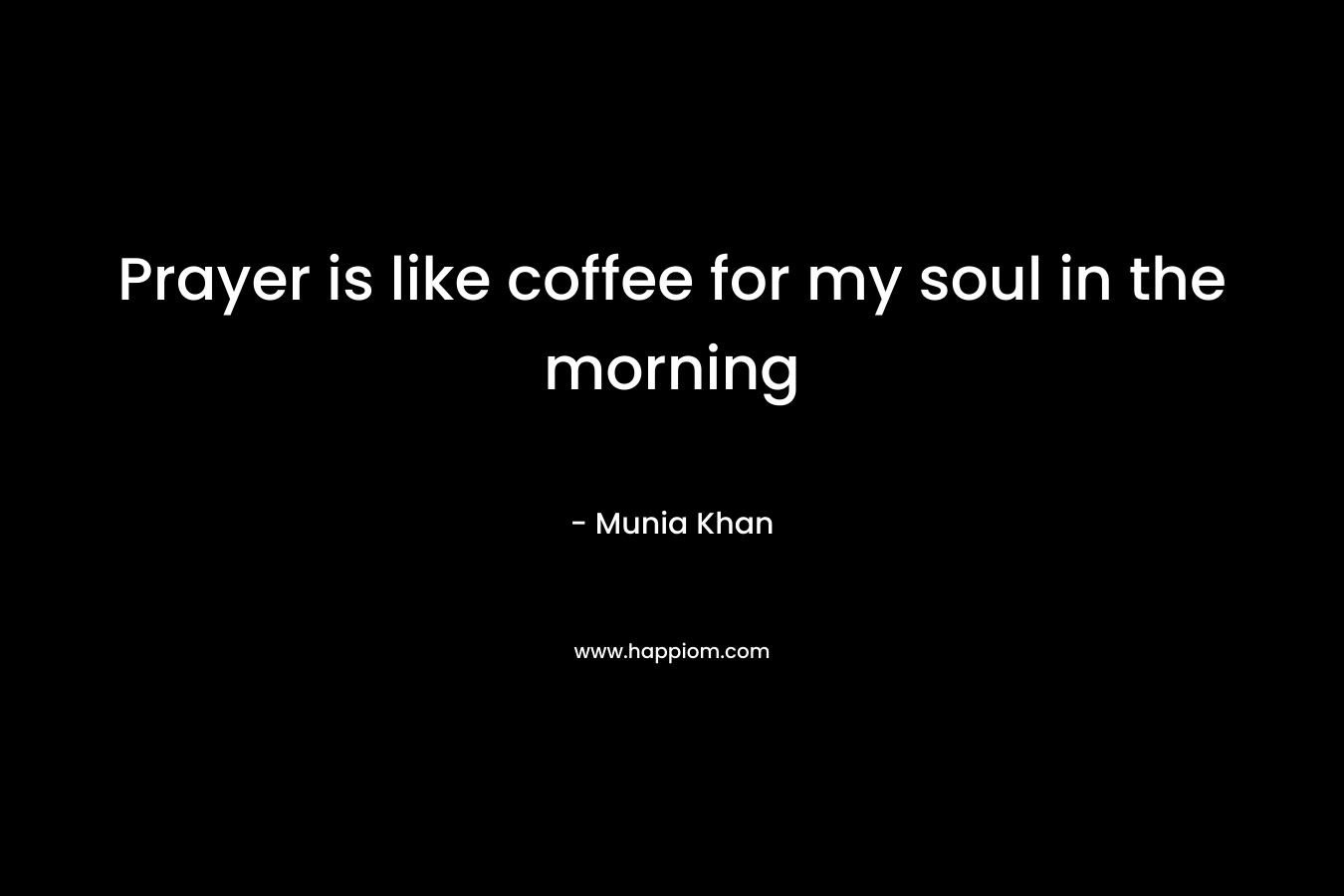 Prayer is like coffee for my soul in the morning