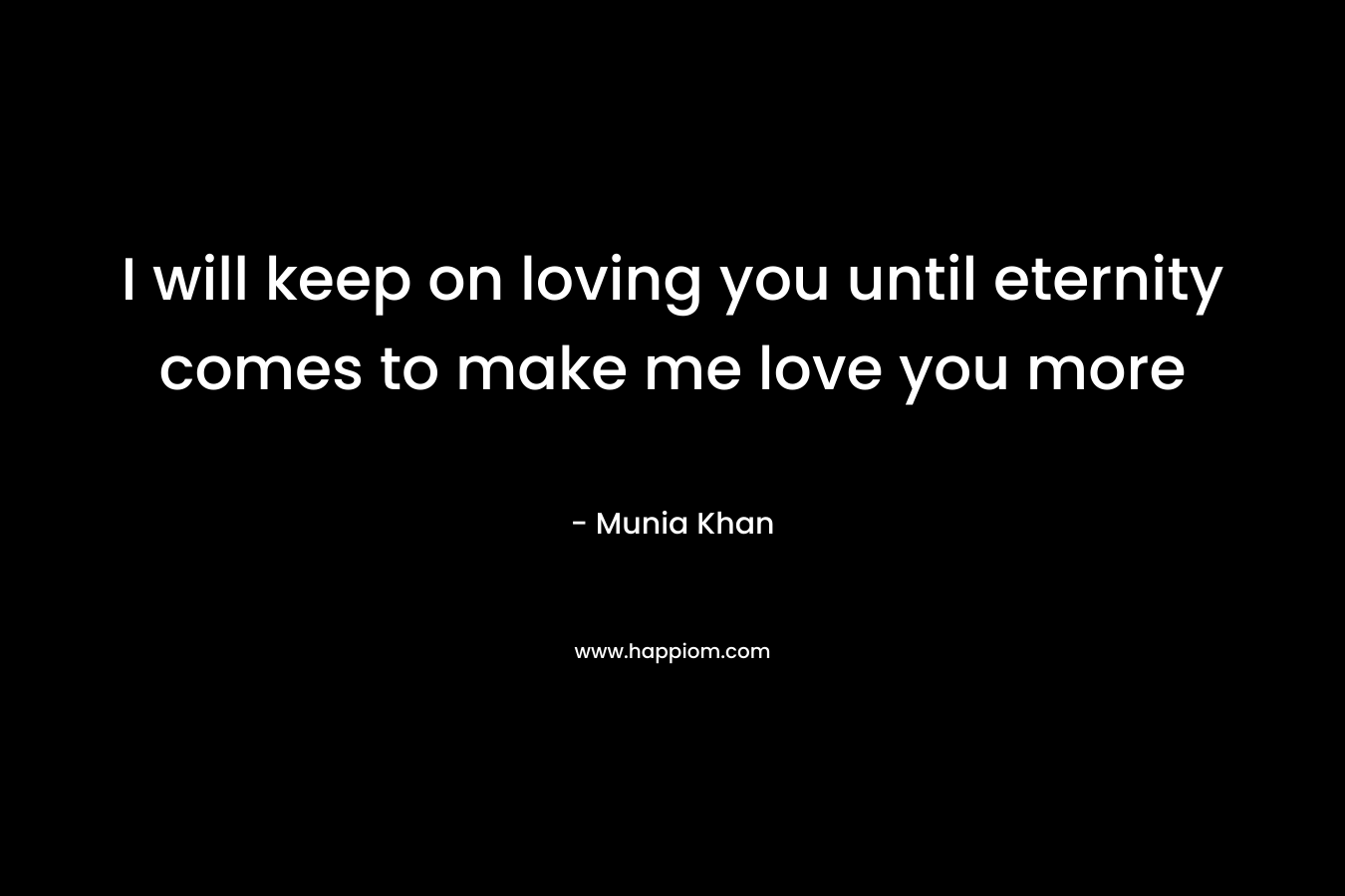 I will keep on loving you until eternity comes to make me love you more