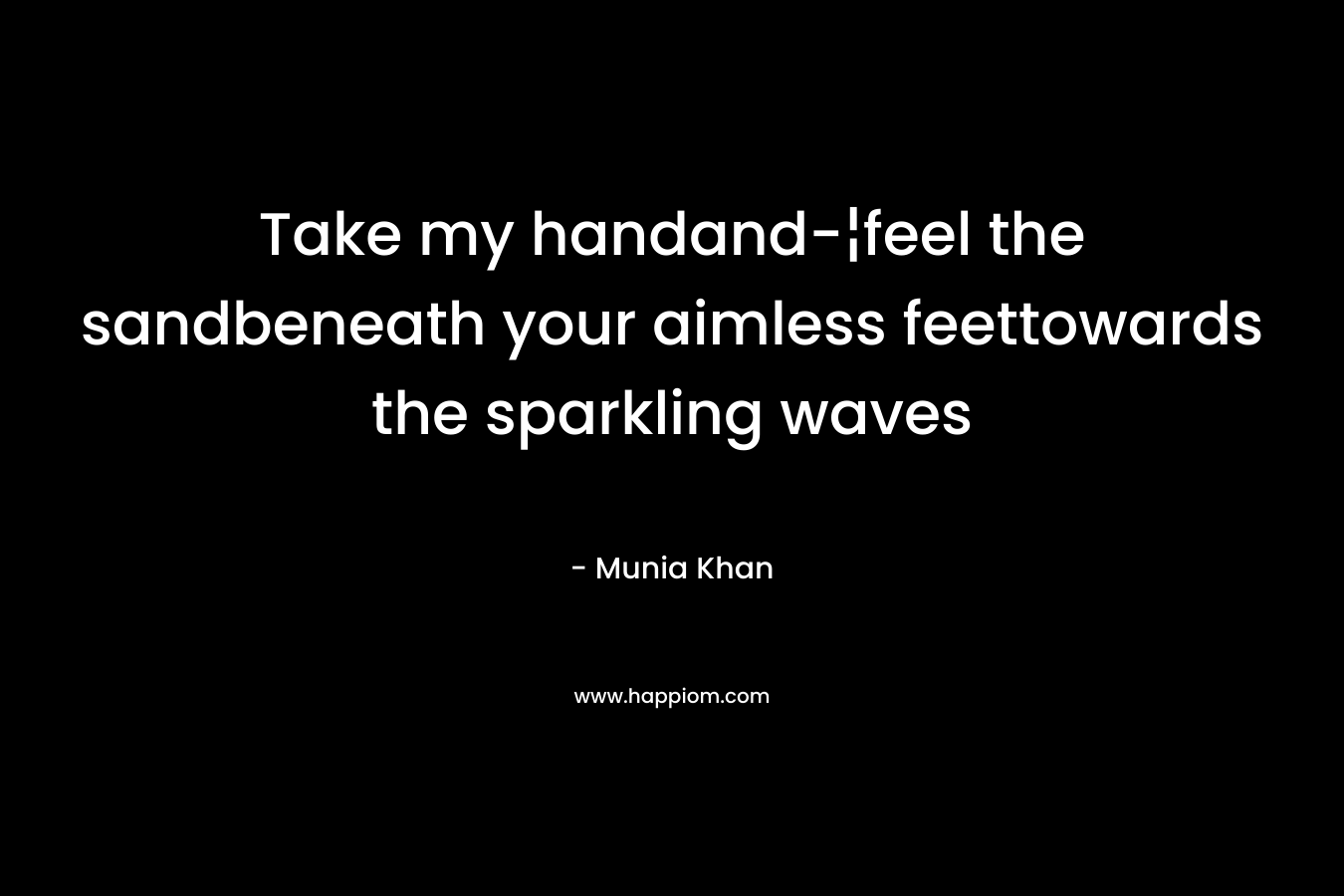 Take my handand-¦feel the sandbeneath your aimless feettowards the sparkling waves