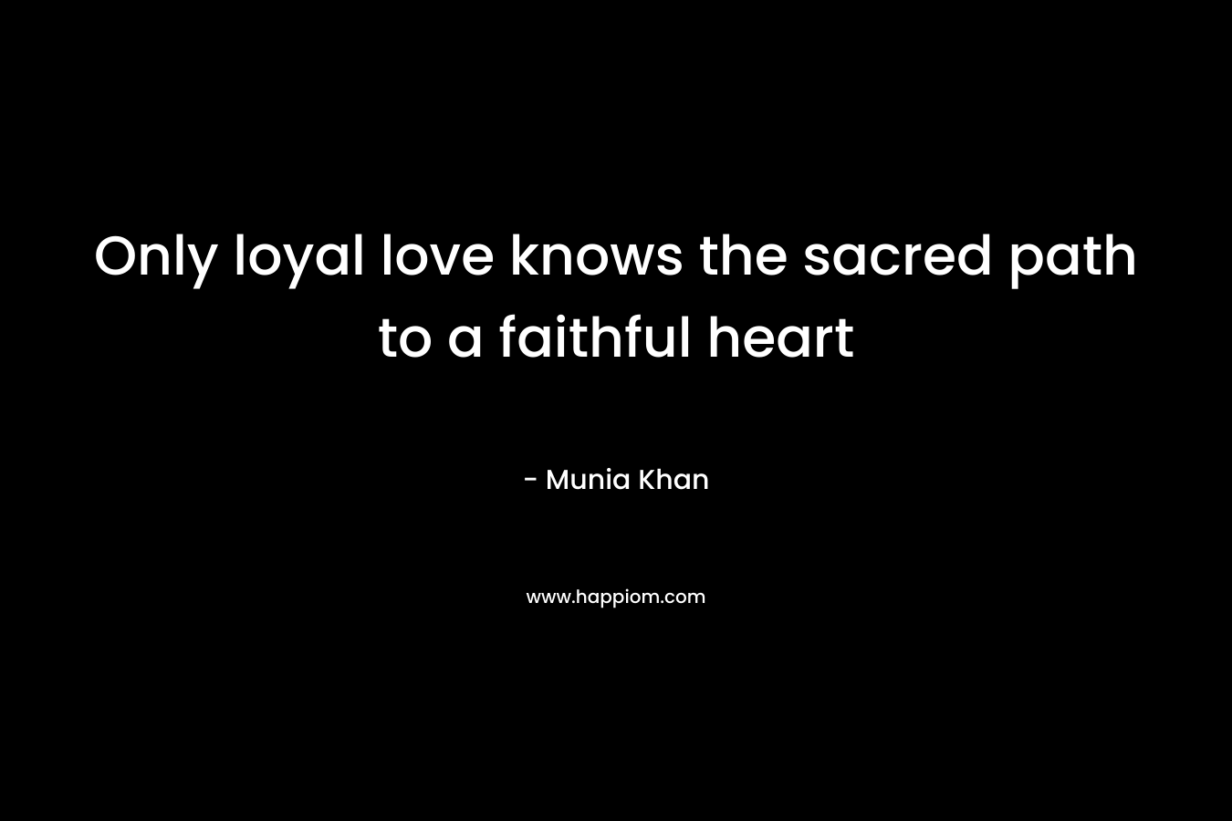 Only loyal love knows the sacred path to a faithful heart
