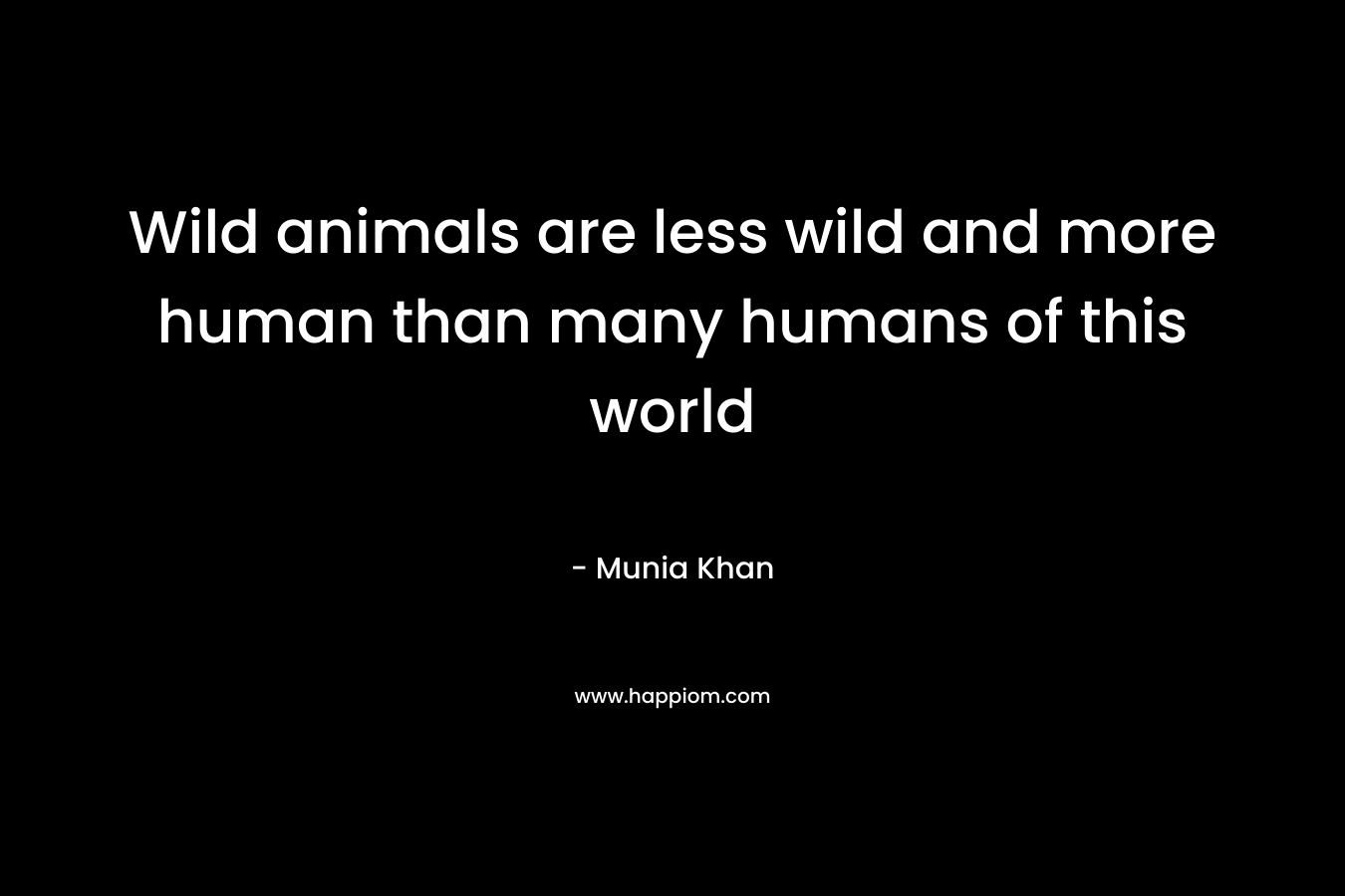 Wild animals are less wild and more human than many humans of this world