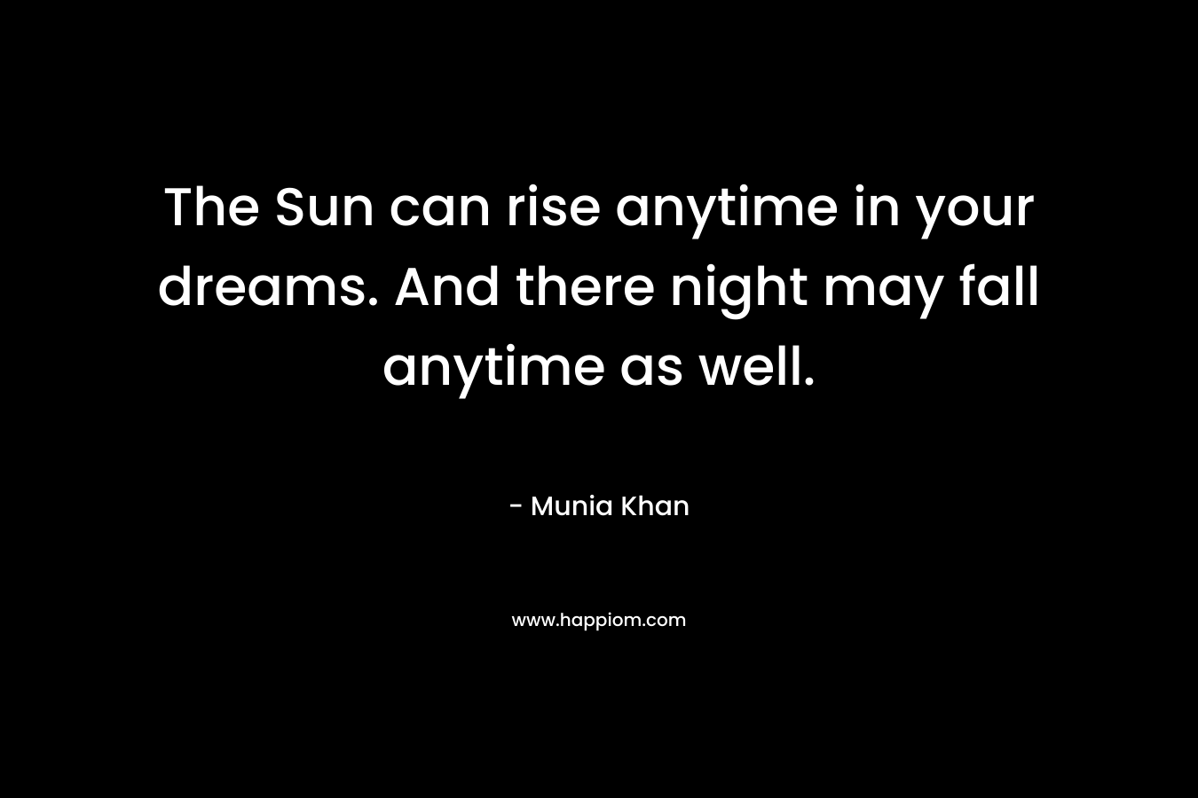 The Sun can rise anytime in your dreams. And there night may fall anytime as well.