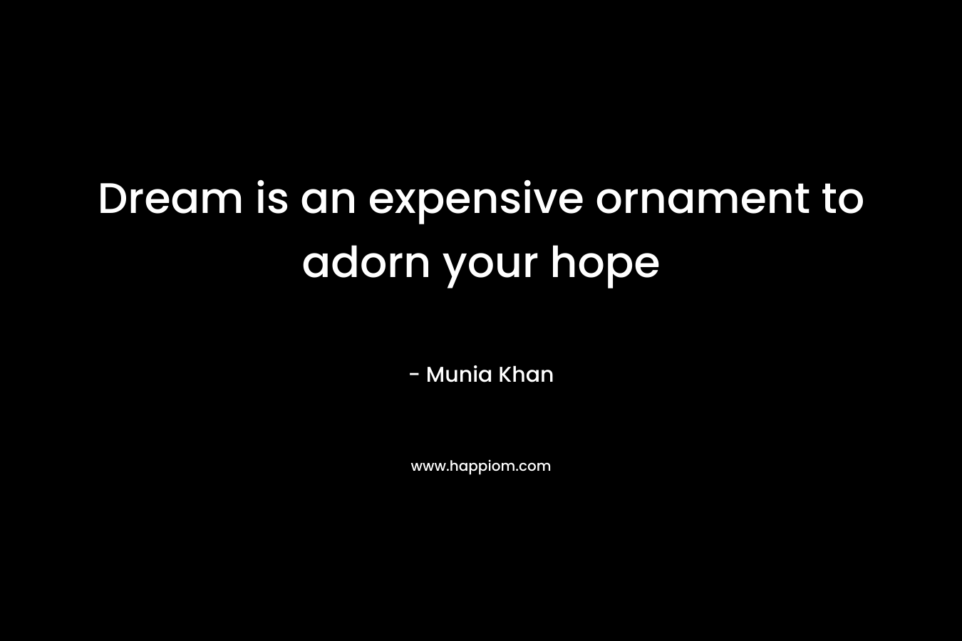 Dream is an expensive ornament to adorn your hope
