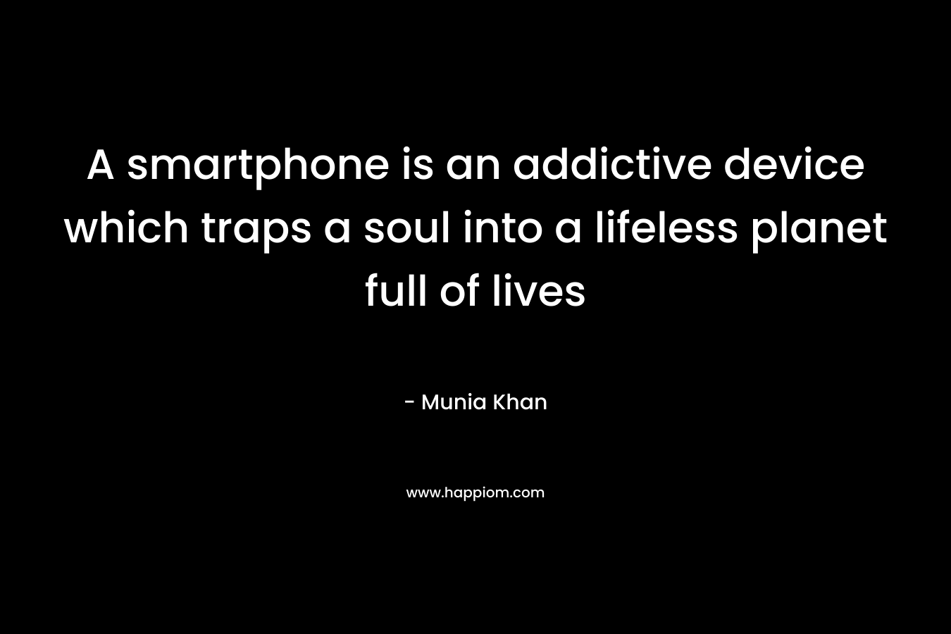 A smartphone is an addictive device which traps a soul into a lifeless planet full of lives – Munia Khan