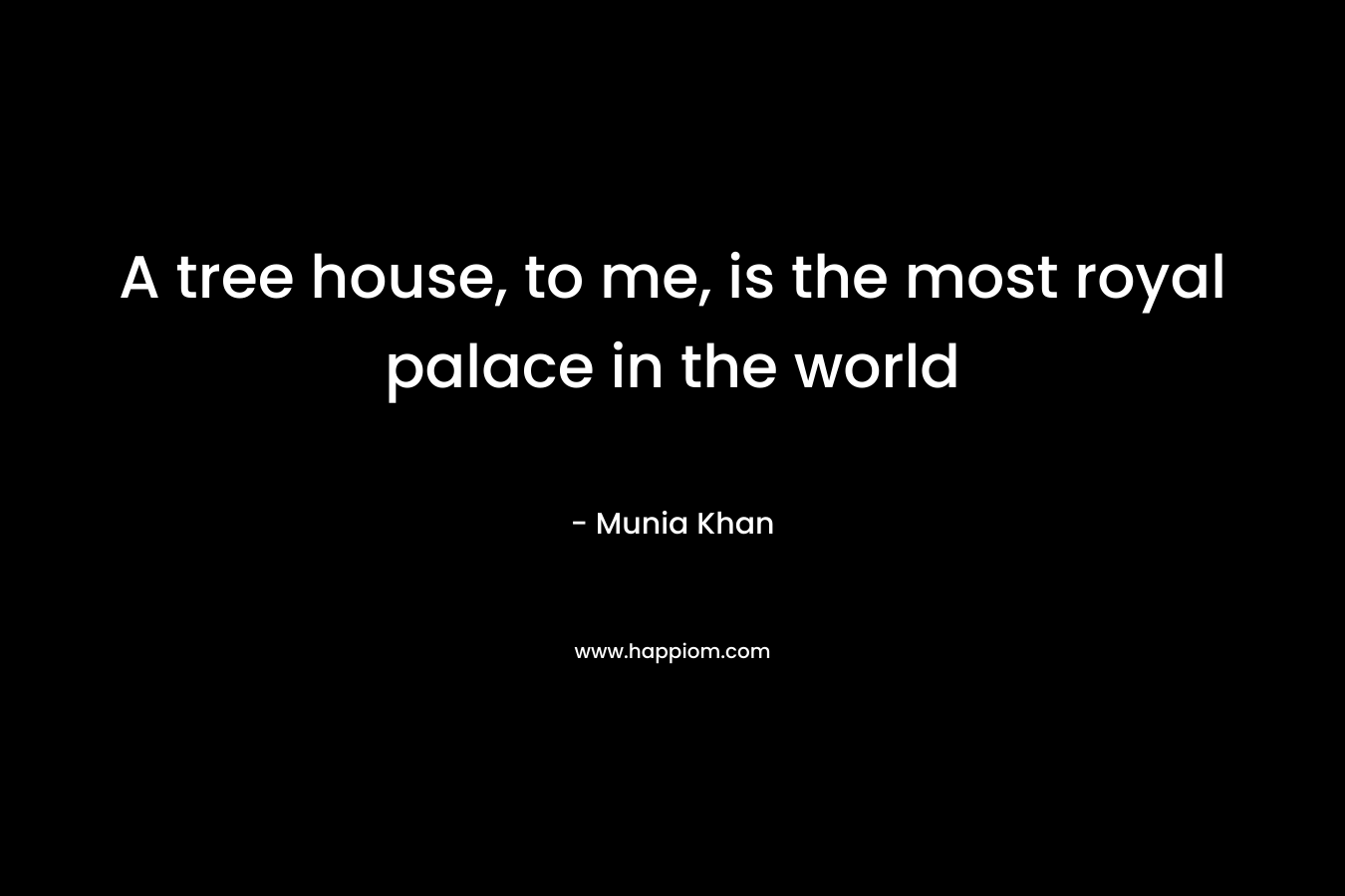 A tree house, to me, is the most royal palace in the world