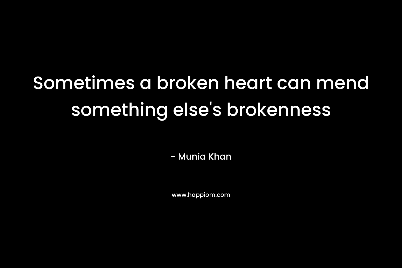 Sometimes a broken heart can mend something else’s brokenness – Munia Khan