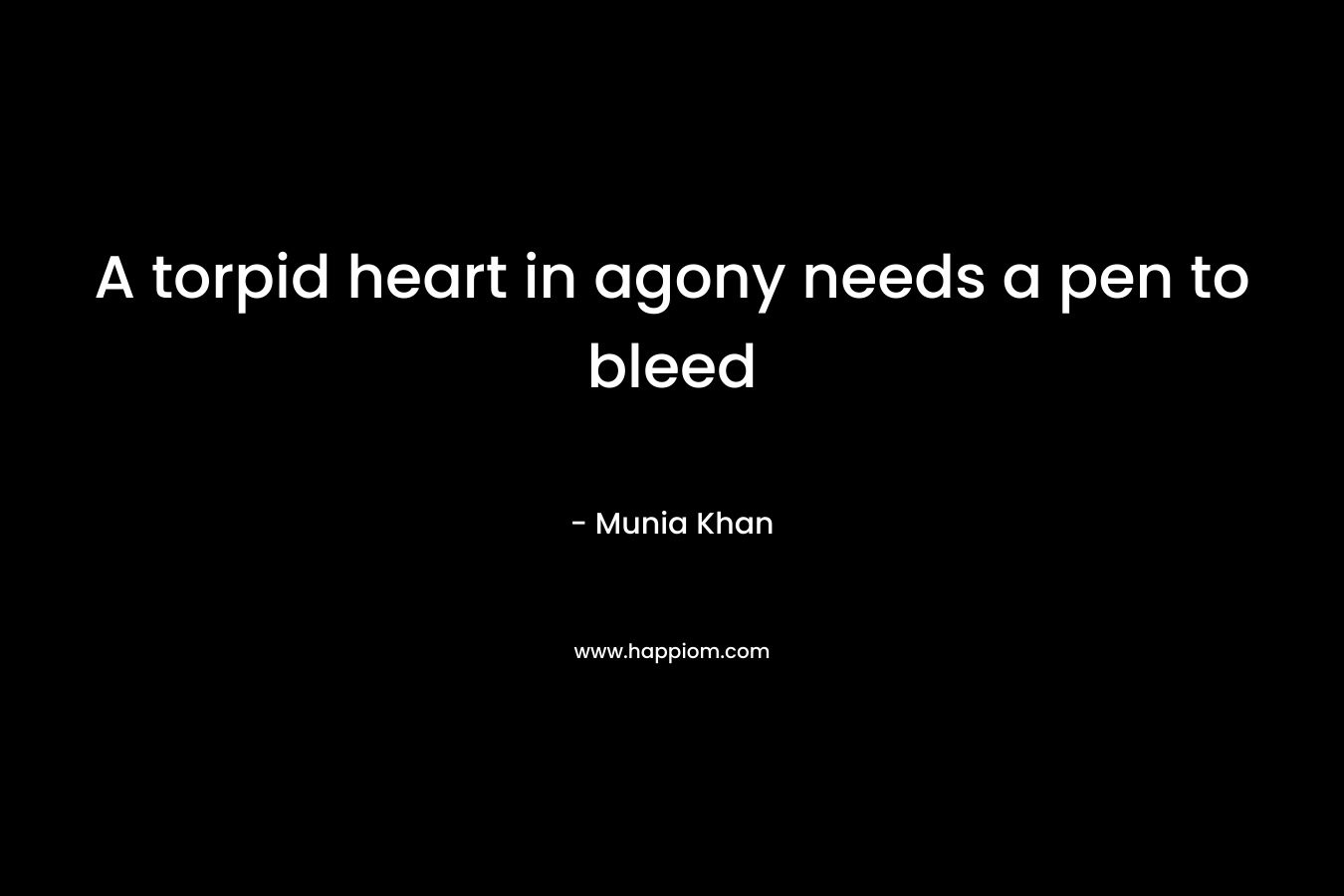 A torpid heart in agony needs a pen to bleed – Munia Khan