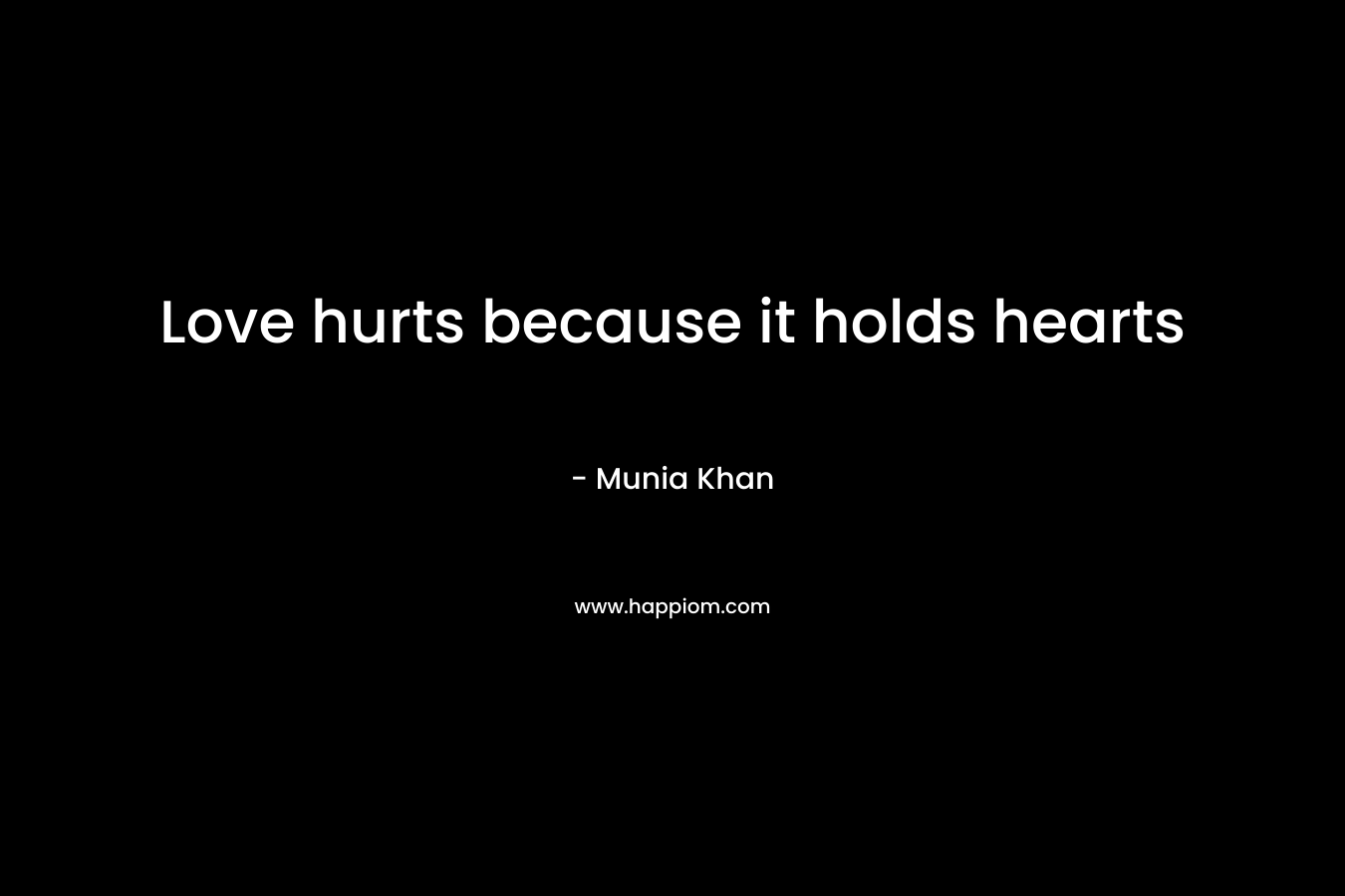 Love hurts because it holds hearts