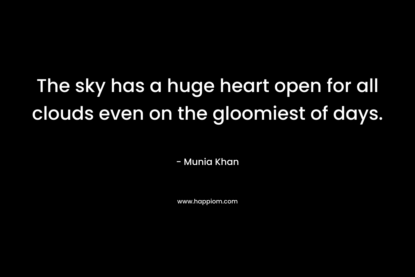 The sky has a huge heart open for all clouds even on the gloomiest of days.