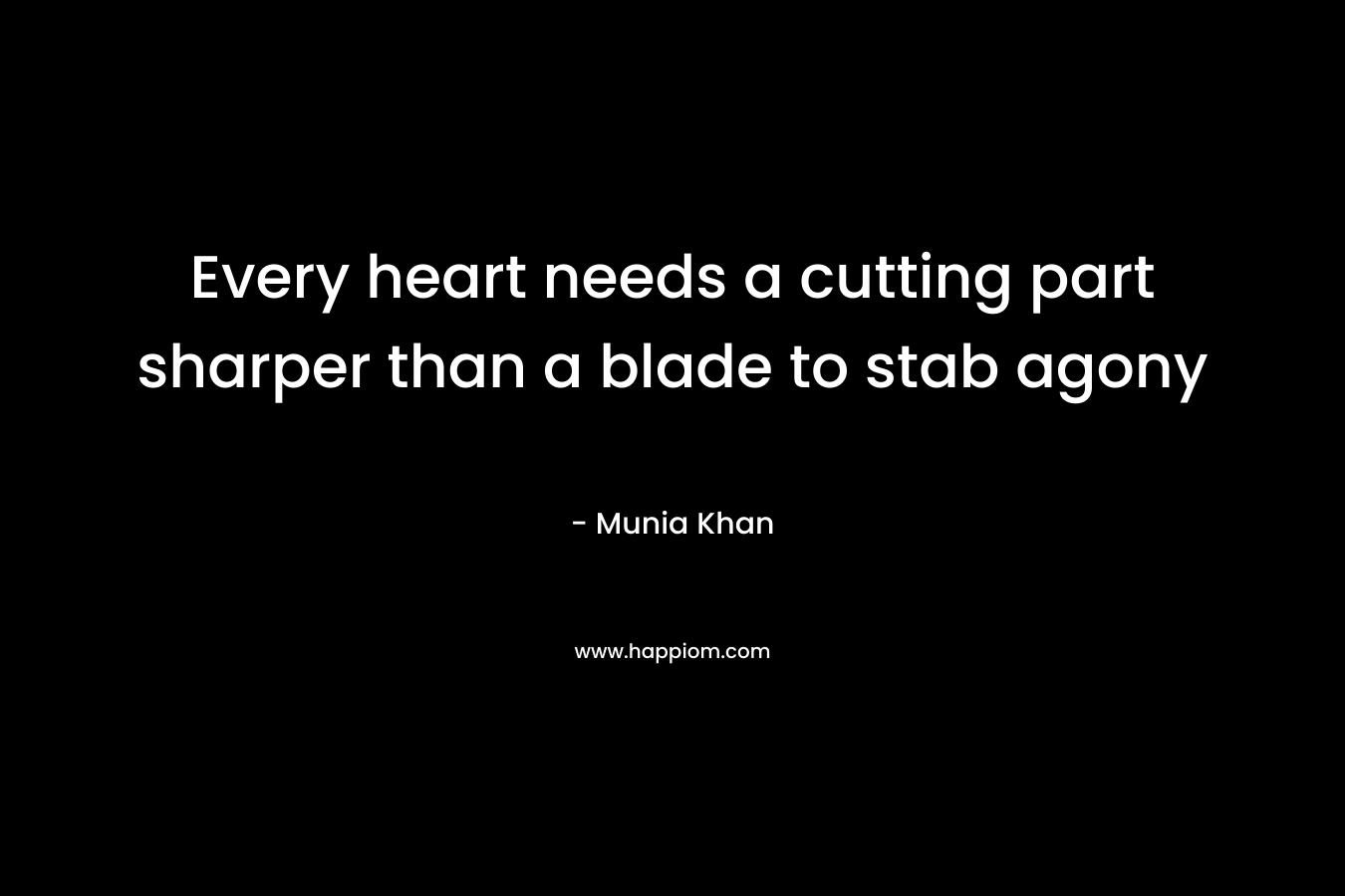 Every heart needs a cutting part sharper than a blade to stab agony – Munia Khan