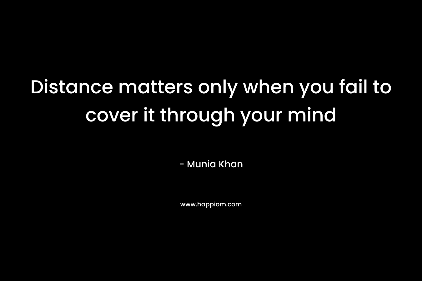 Distance matters only when you fail to cover it through your mind