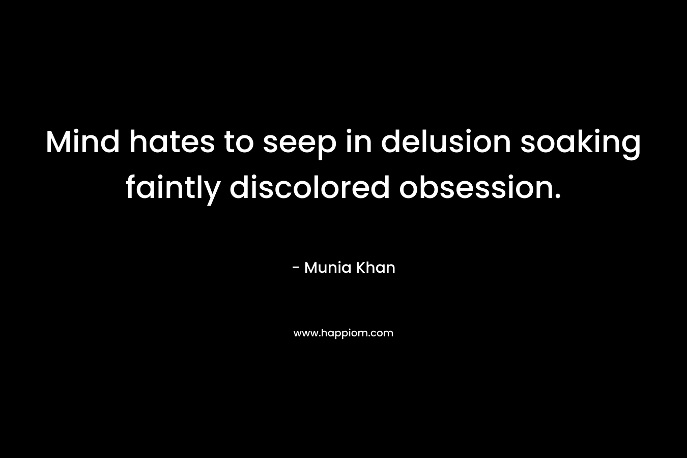 Mind hates to seep in delusion soaking faintly discolored obsession.