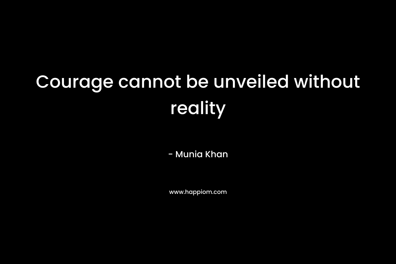Courage cannot be unveiled without reality