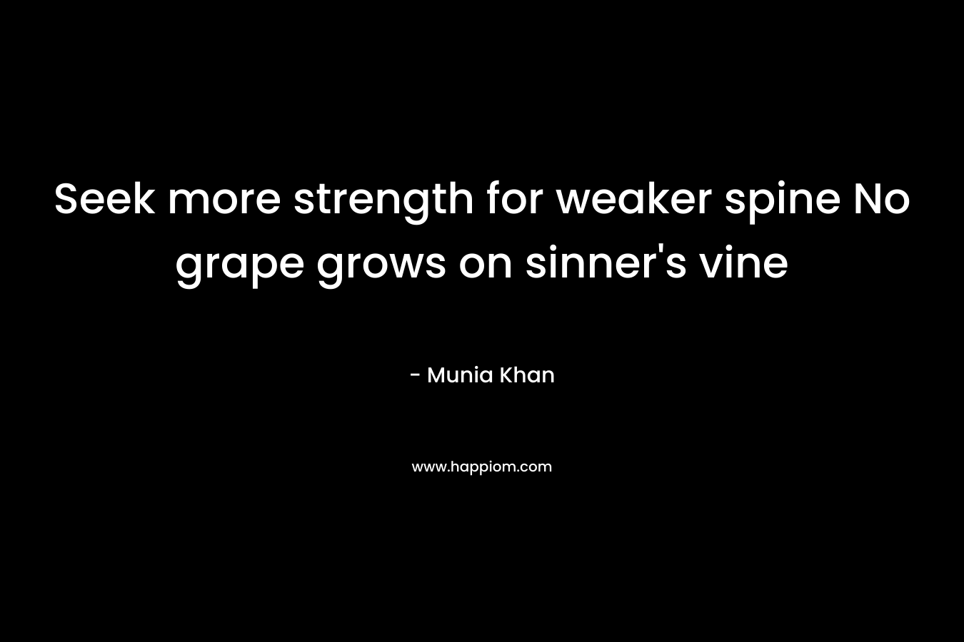 Seek more strength for weaker spine No grape grows on sinner’s vine – Munia Khan