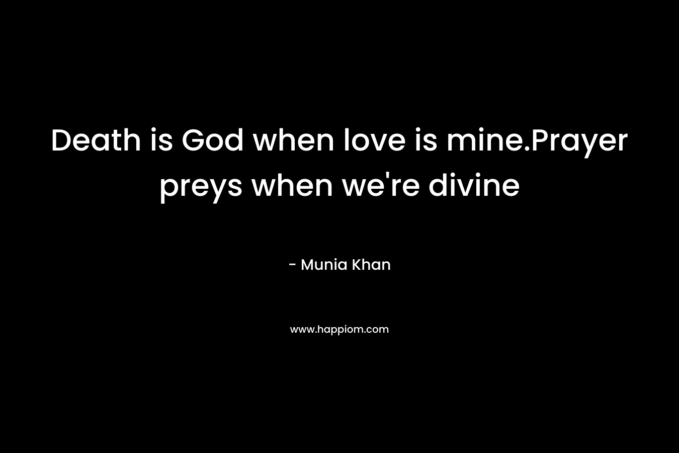 Death is God when love is mine.Prayer preys when we're divine