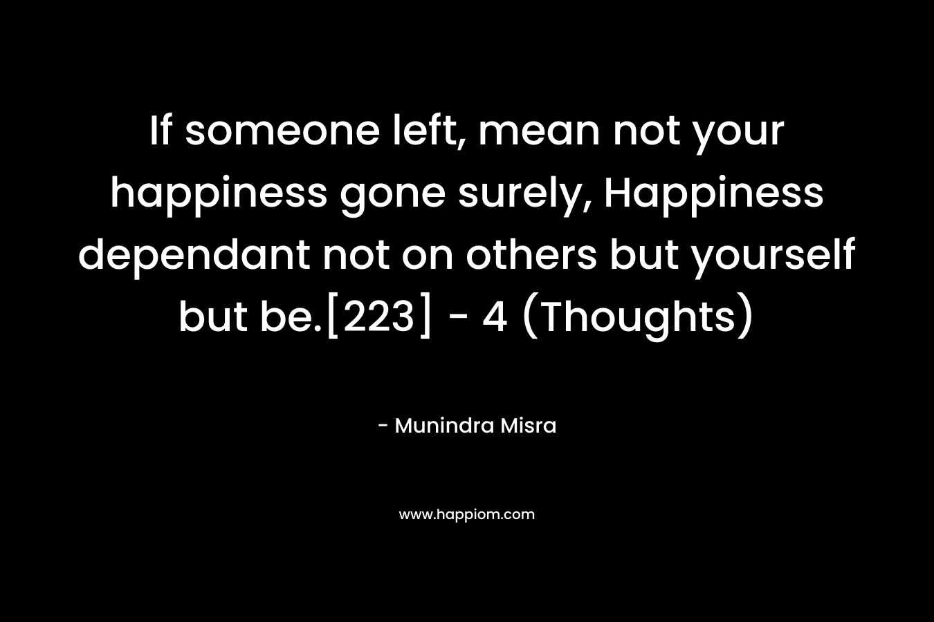 If someone left, mean not your happiness gone surely, Happiness dependant not on others but yourself but be.[223]	- 4 (Thoughts)