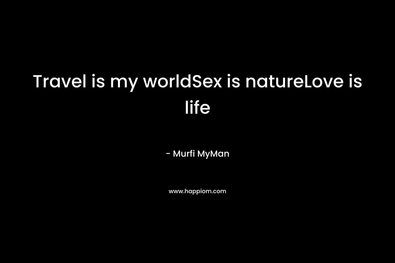 Travel is my worldSex is natureLove is life – Murfi MyMan