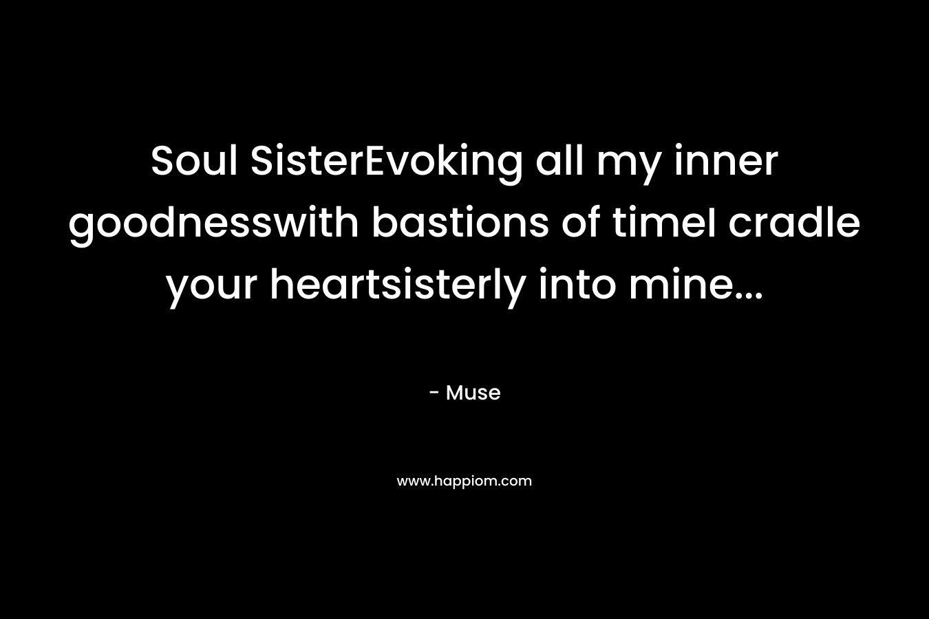 Soul SisterEvoking all my inner goodnesswith bastions of timeI cradle your heartsisterly into mine… – Muse