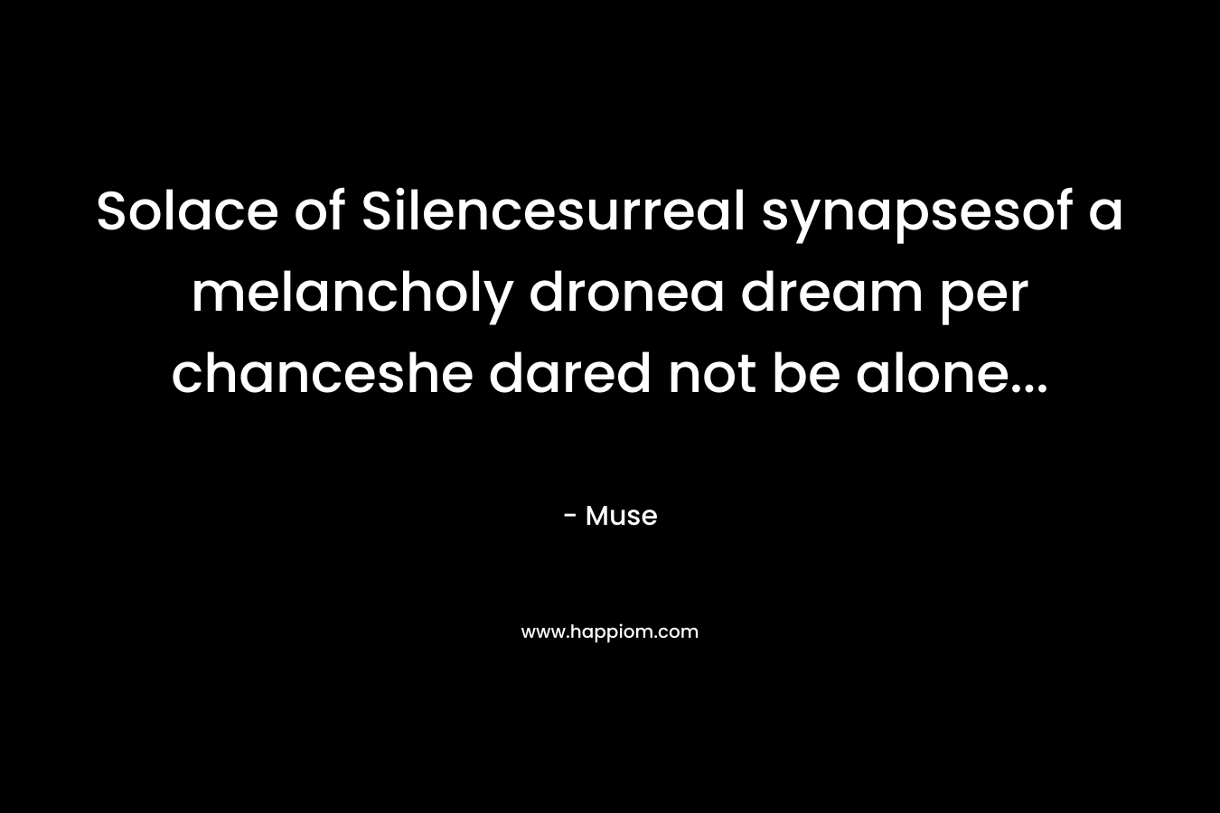 Solace of Silencesurreal synapsesof a melancholy dronea dream per chanceshe dared not be alone… – Muse