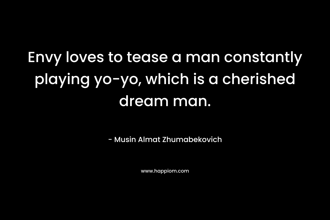 Envy loves to tease a man constantly playing yo-yo, which is a cherished dream man. – Musin Almat Zhumabekovich