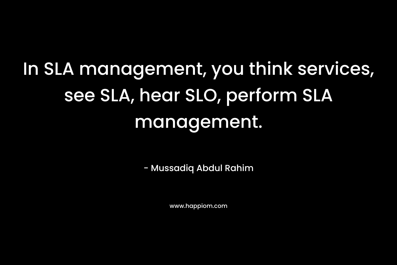 In SLA management, you think services, see SLA, hear SLO, perform SLA management. – Mussadiq Abdul Rahim