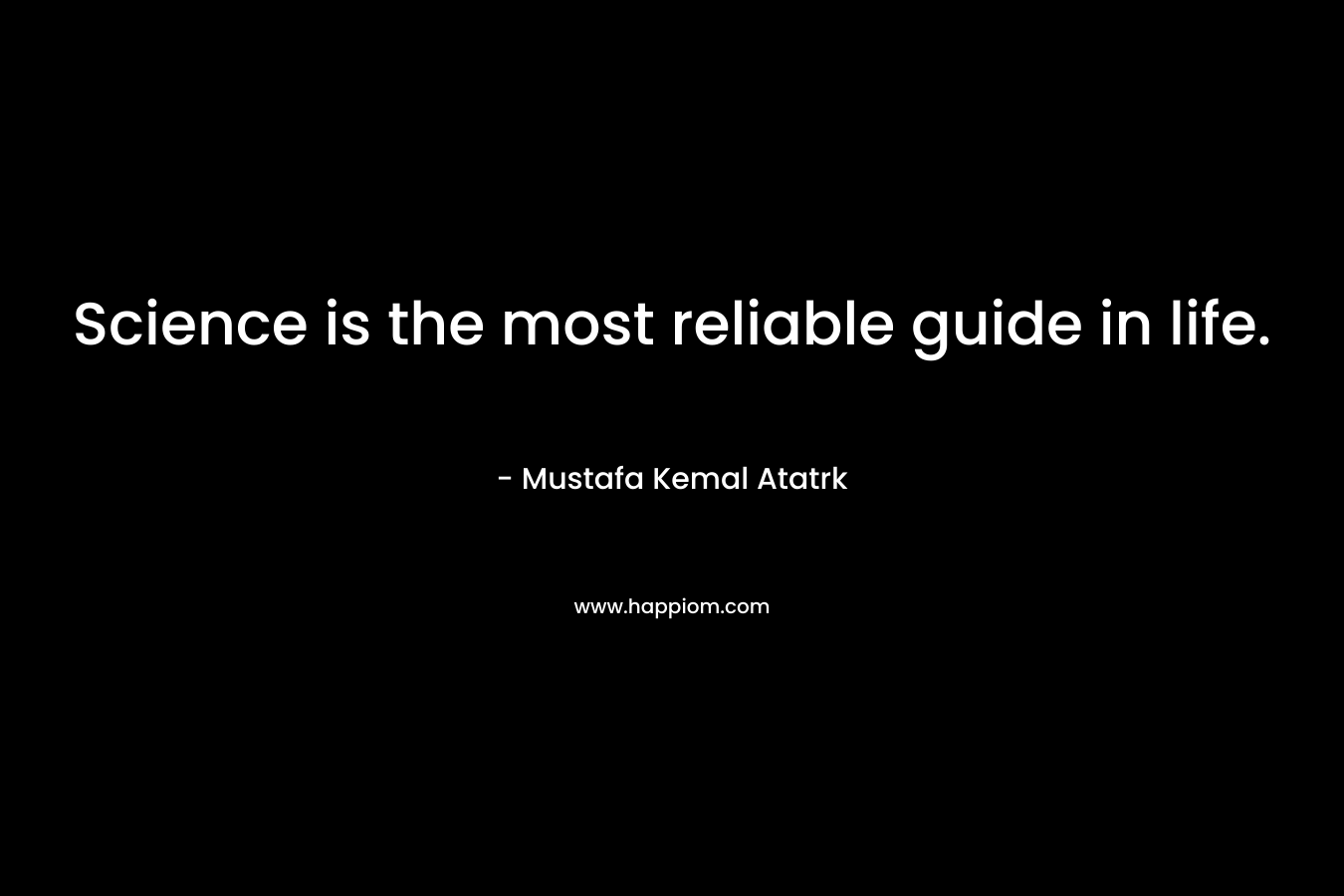 Science is the most reliable guide in life.