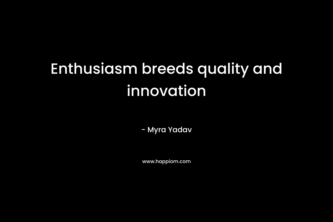 Enthusiasm breeds quality and innovation – Myra Yadav