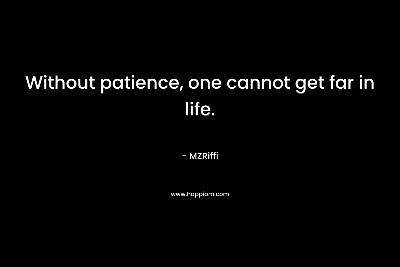 Without patience, one cannot get far in life. – MZRiffi