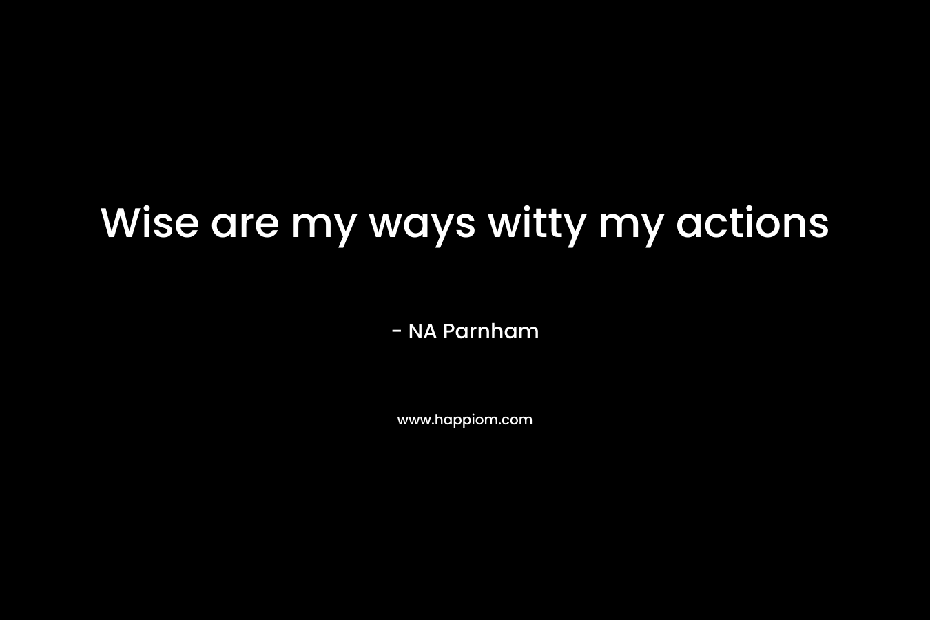 Wise are my ways witty my actions – NA Parnham