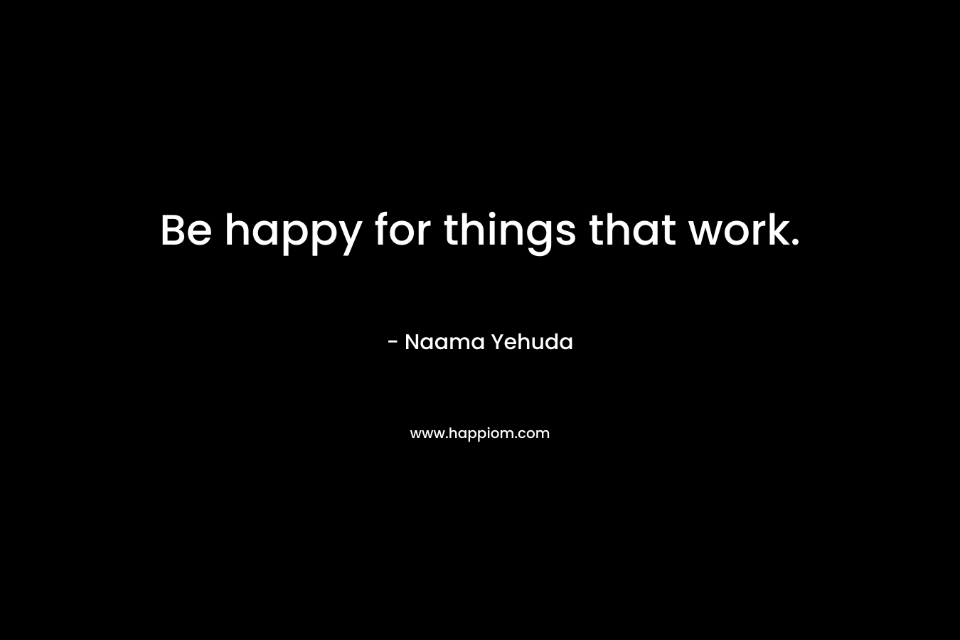 Be happy for things that work.