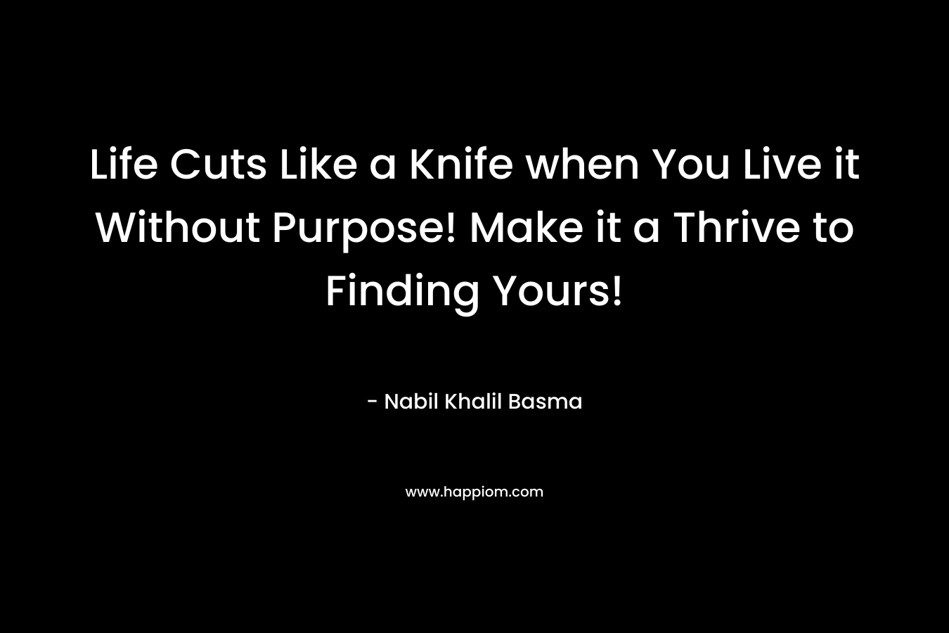 Life Cuts Like a Knife when You Live it Without Purpose! Make it a Thrive to Finding Yours!