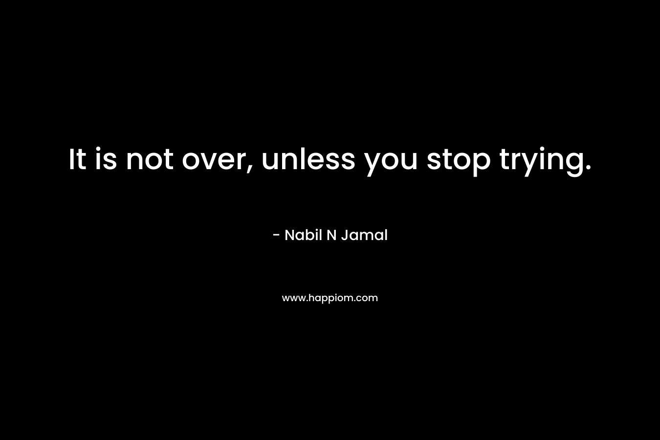 It is not over, unless you stop trying.