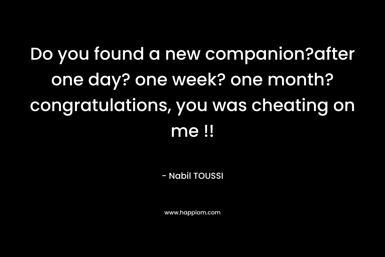 Do you found a new companion?after one day? one week? one month?congratulations, you was cheating on me !! – Nabil TOUSSI